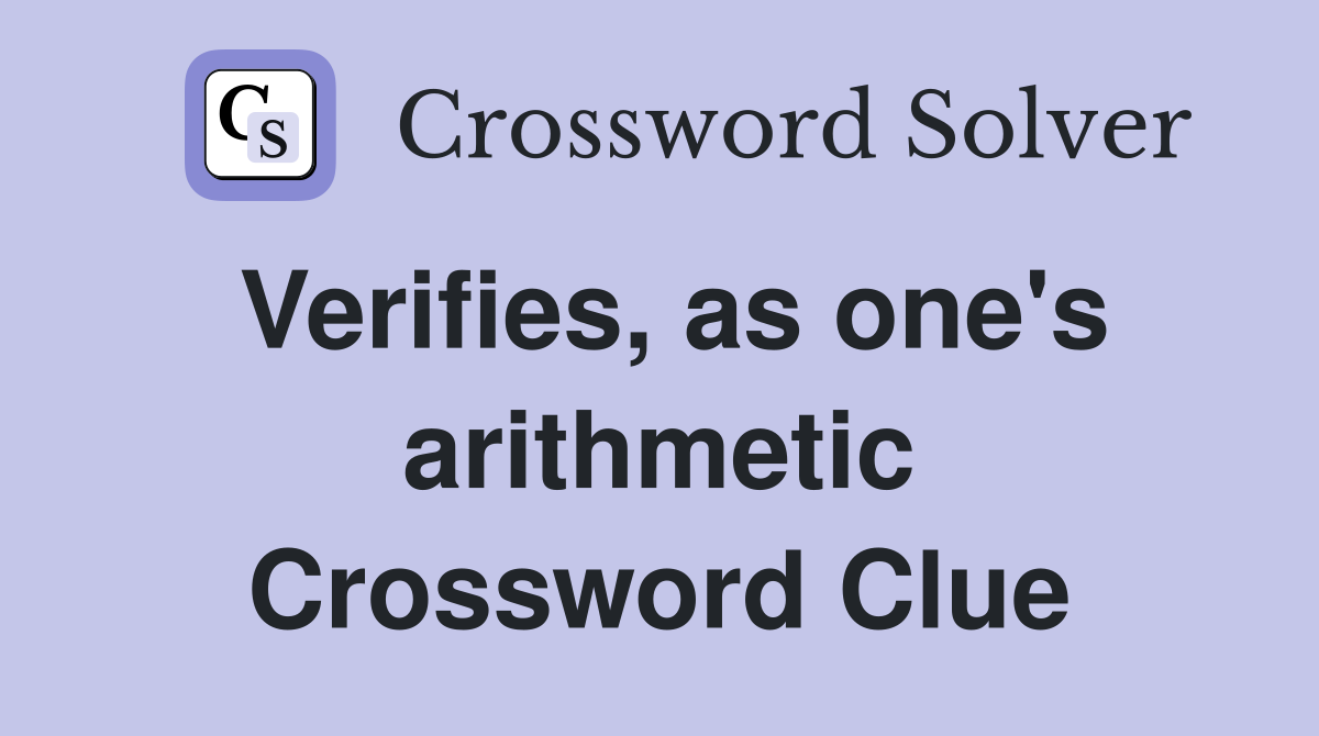 Verifies, as one's arithmetic Crossword Clue