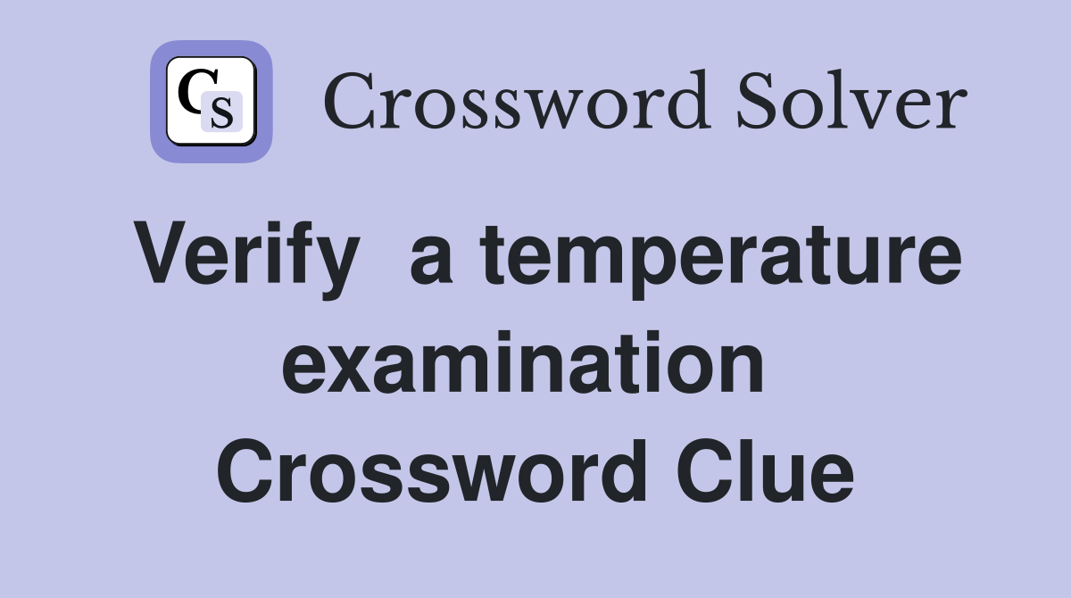 Verify  a temperature examination  Crossword Clue