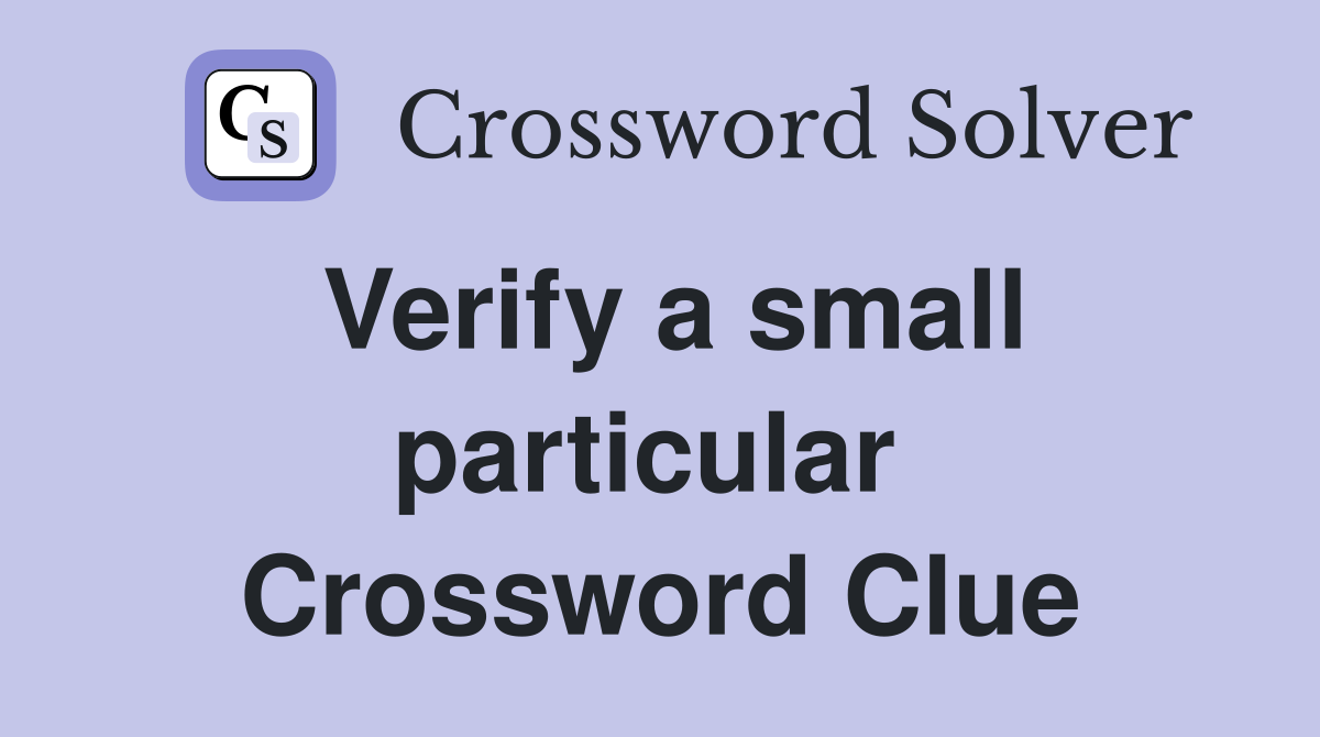 Verify a small particular  Crossword Clue
