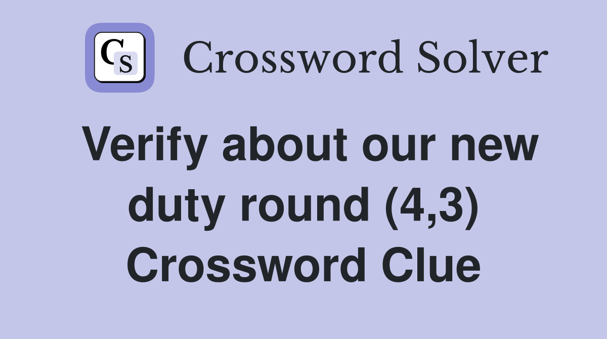 Verify about our new duty round (4,3) Crossword Clue