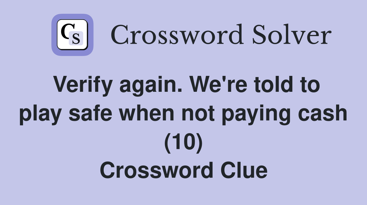 Verify again. We're told to play safe when not paying cash (10) Crossword Clue