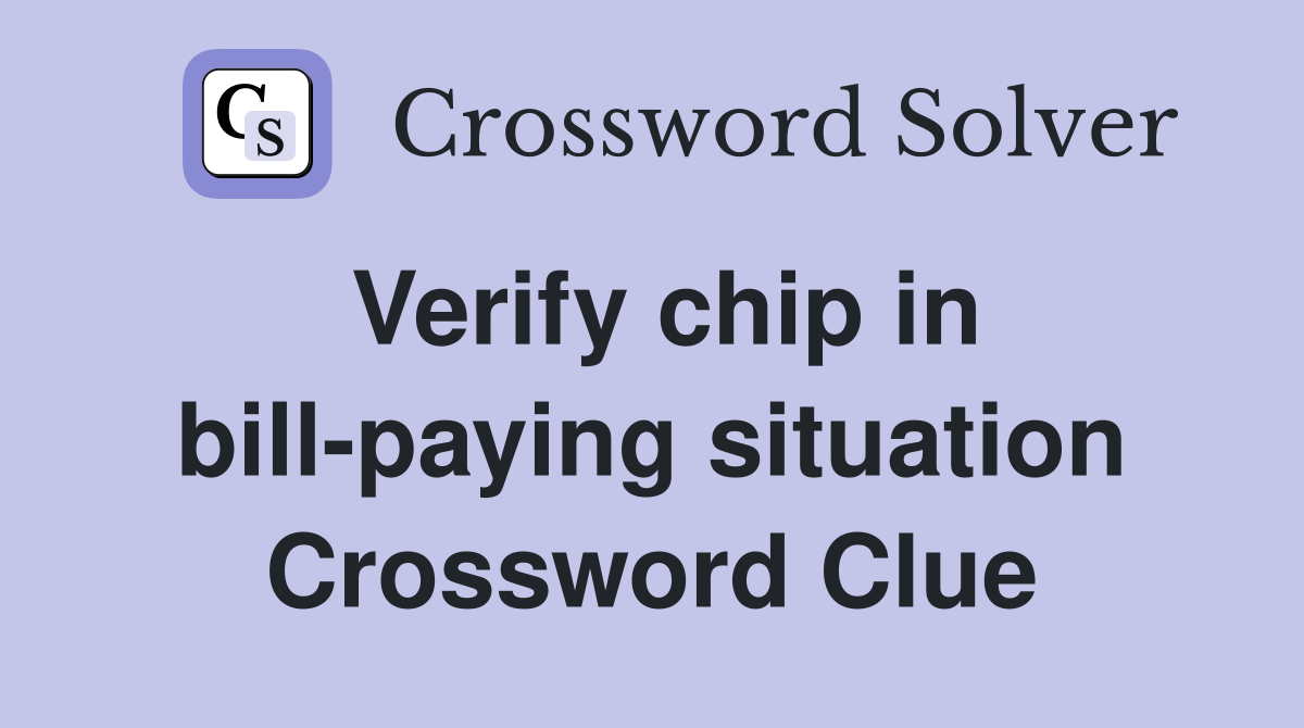 Verify chip in bill-paying situation Crossword Clue