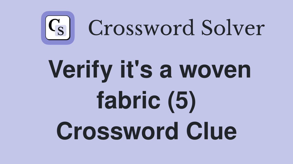 Verify it's a woven fabric (5) Crossword Clue