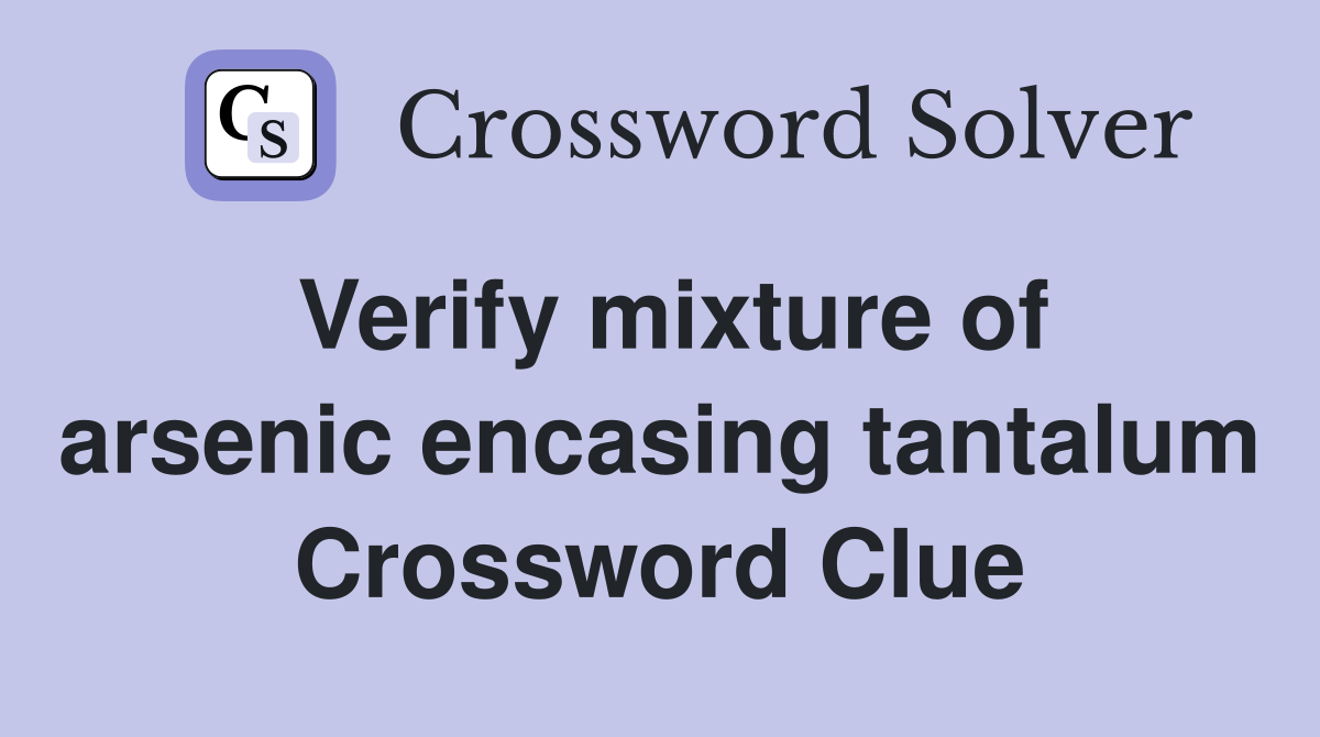 Verify mixture of arsenic encasing tantalum Crossword Clue