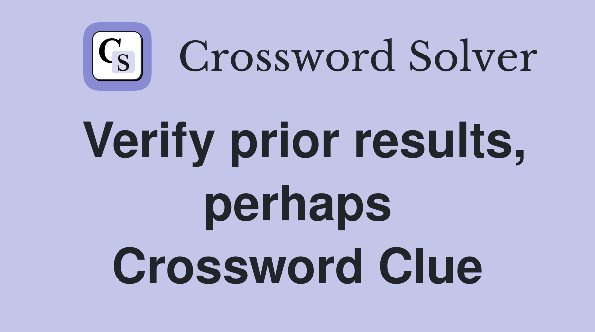 Verify prior results, perhaps Crossword Clue