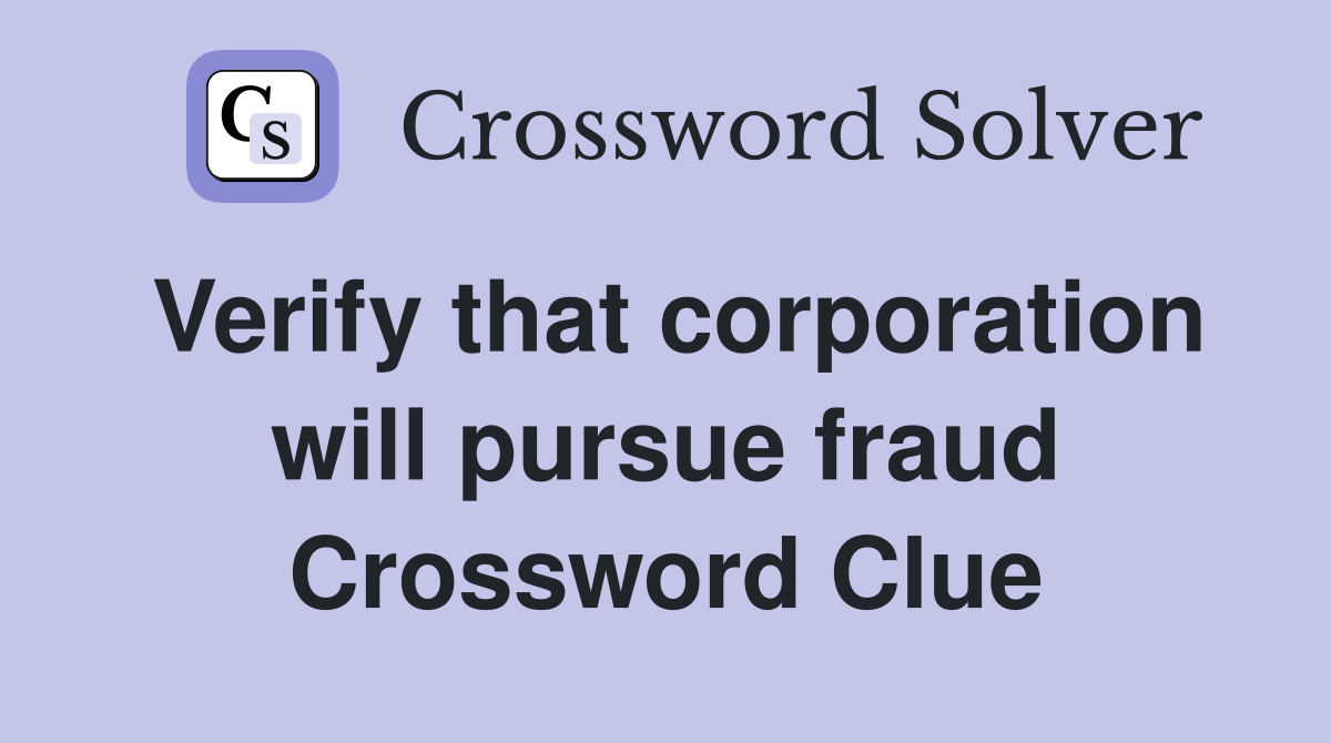Verify that corporation will pursue fraud Crossword Clue