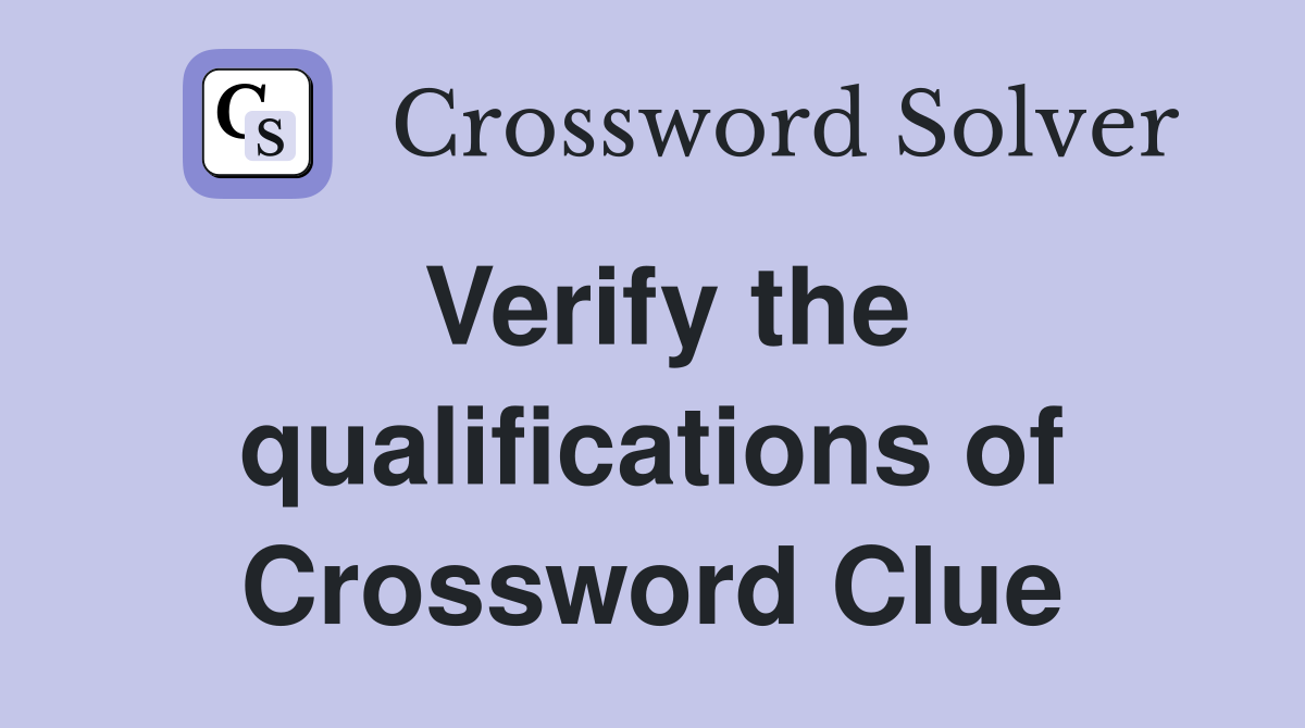 Verify the qualifications of Crossword Clue