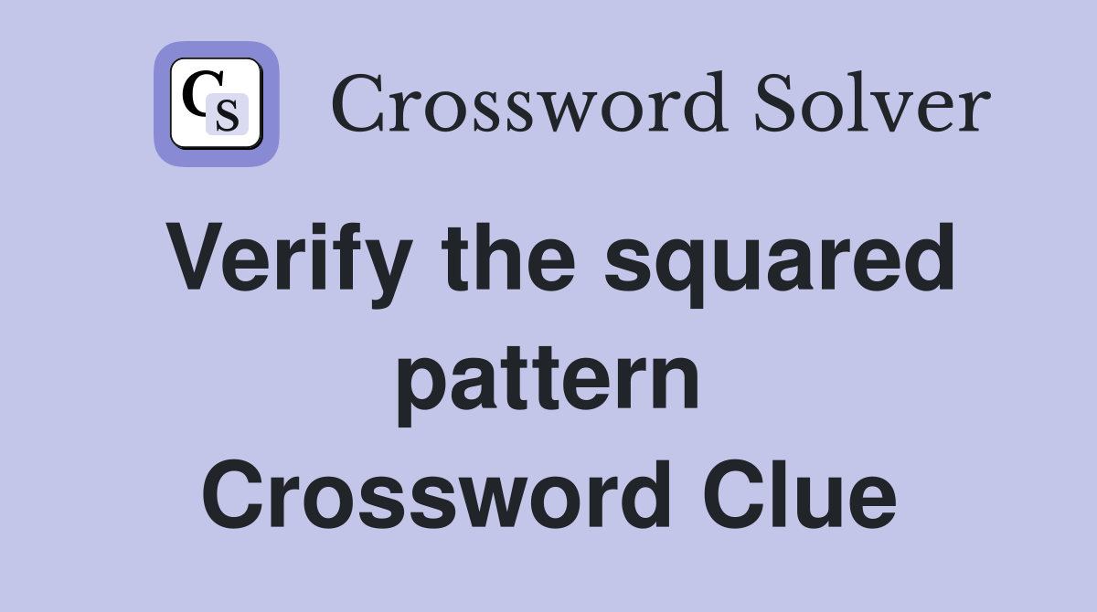 Verify the squared pattern Crossword Clue