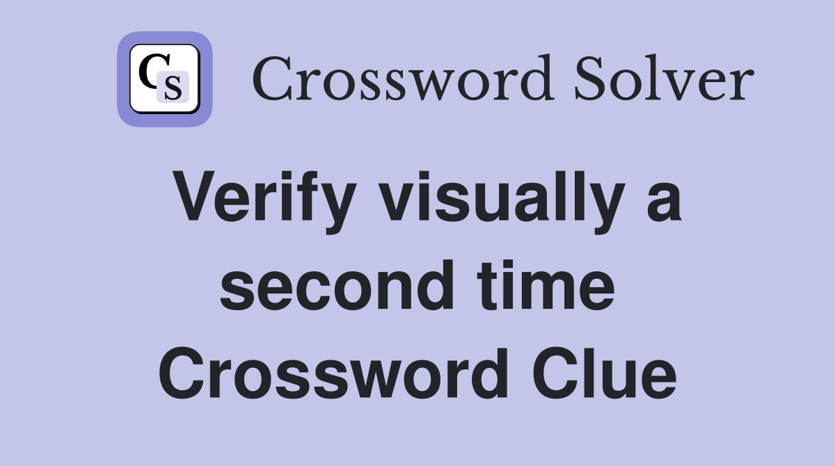 Verify visually a second time Crossword Clue