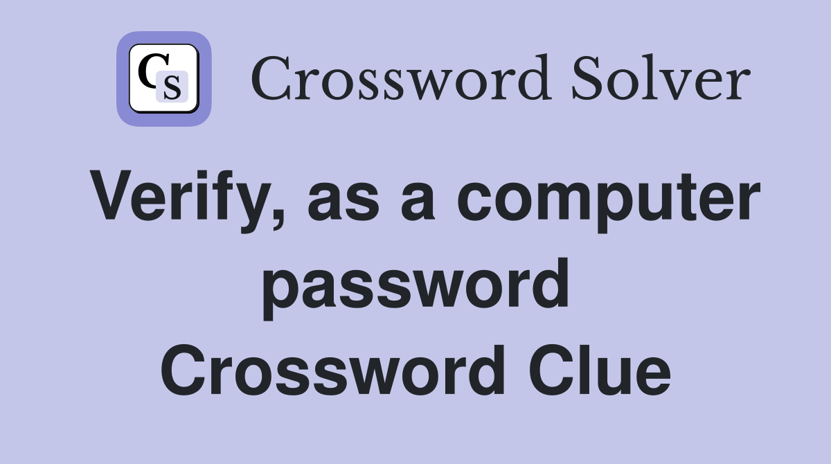 Verify, as a computer password Crossword Clue