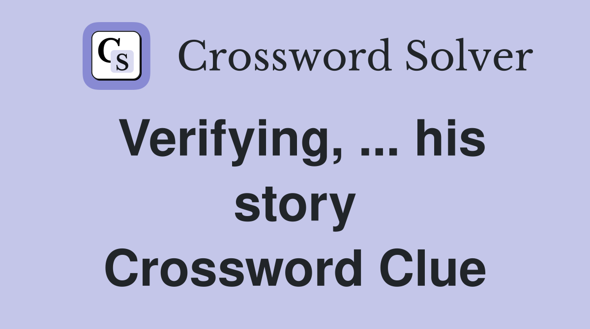 Verifying, ... his story Crossword Clue