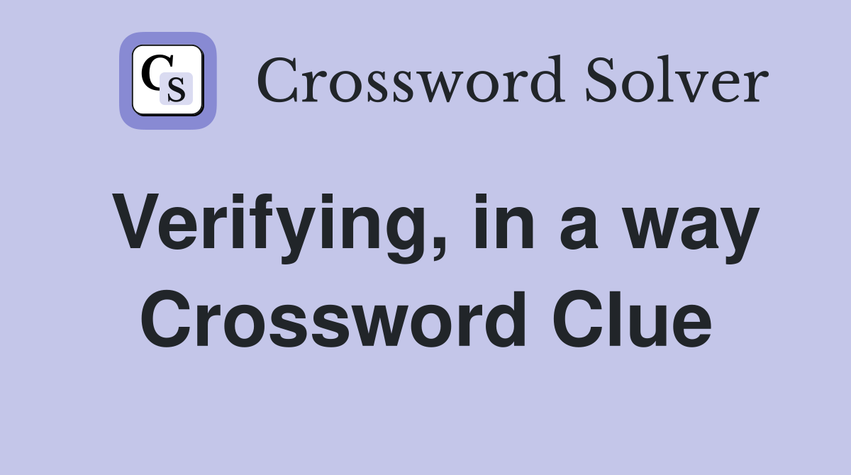 Verifying, in a way Crossword Clue
