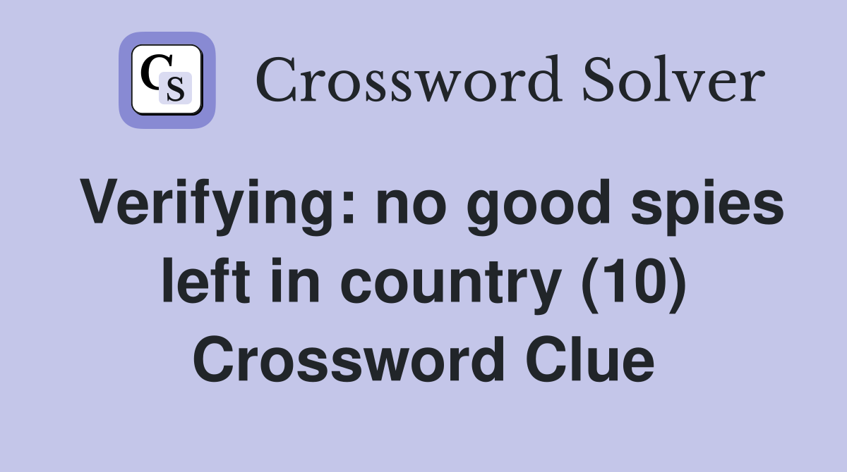 Verifying: no good spies left in country (10) Crossword Clue