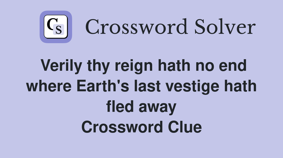 Verily thy reign hath no end where Earth's last vestige hath fled away Crossword Clue