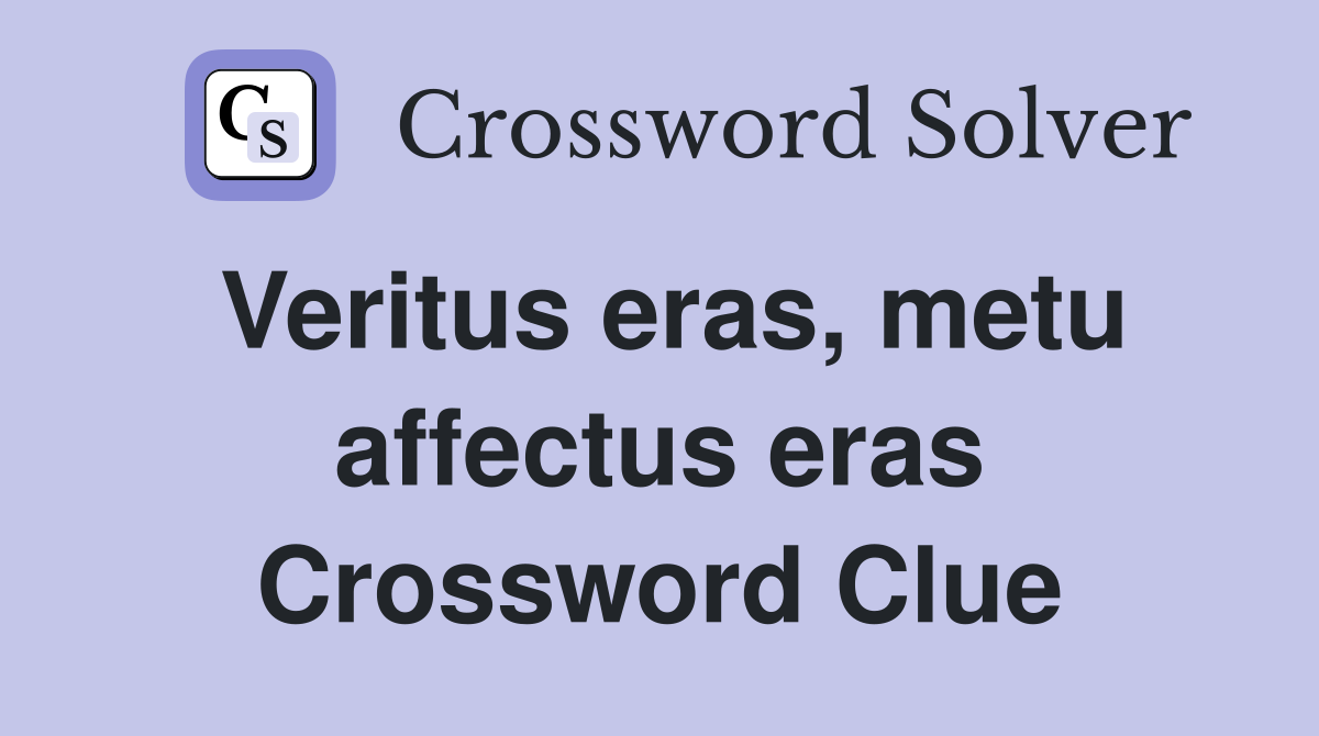 Veritus eras, metu affectus eras Crossword Clue