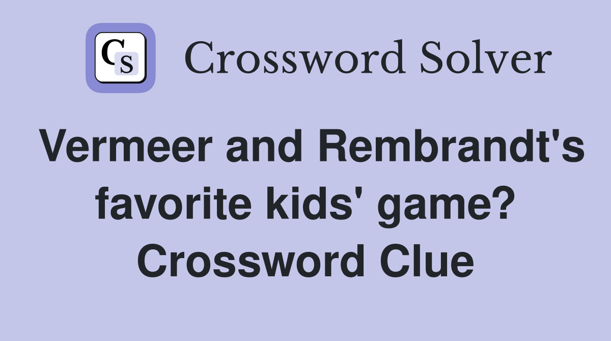Vermeer and Rembrandt's favorite kids' game? Crossword Clue