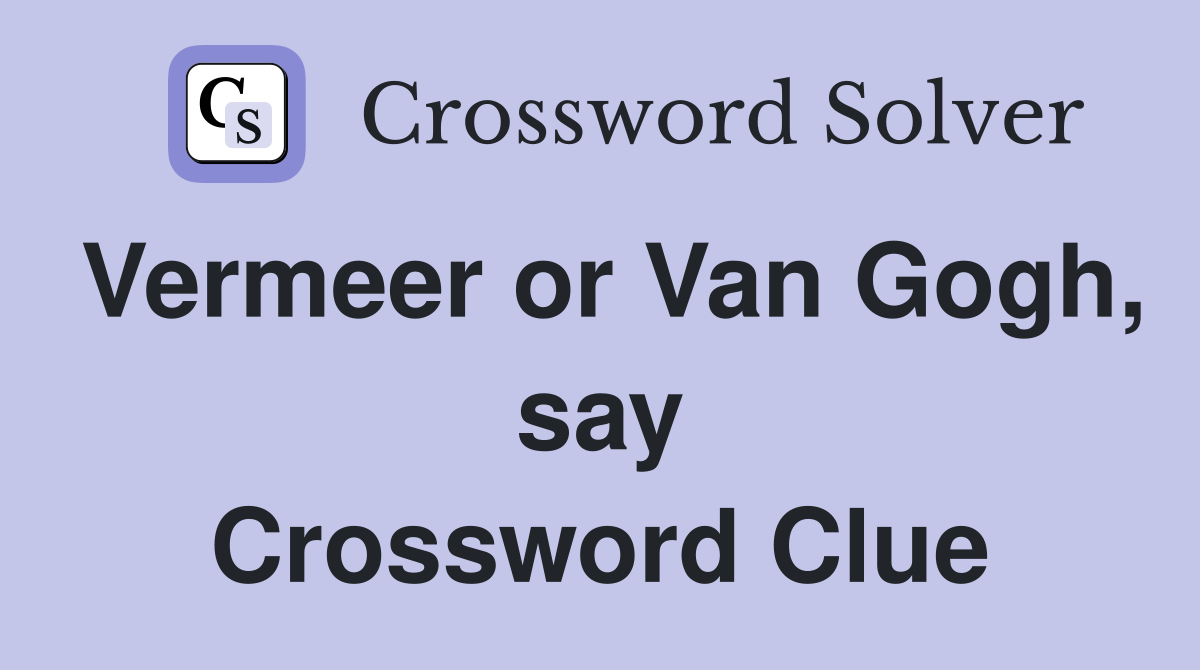 Vermeer or Van Gogh, say Crossword Clue