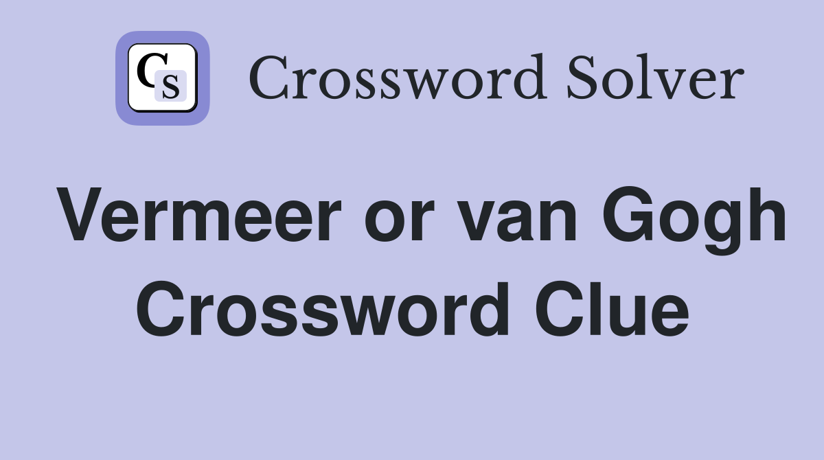 Vermeer or van Gogh Crossword Clue