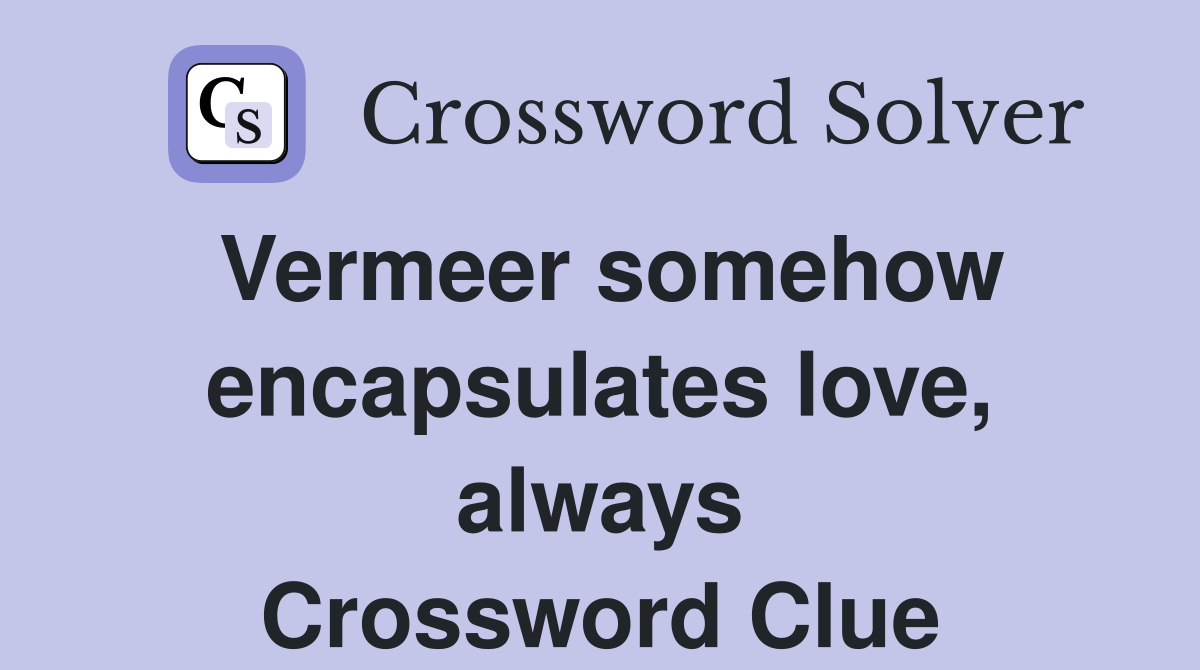 Vermeer somehow encapsulates love, always Crossword Clue
