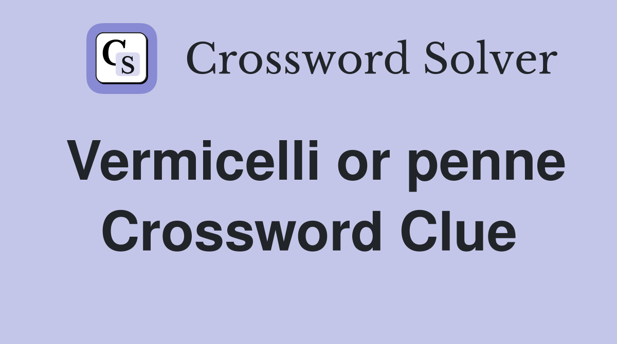 Vermicelli or penne Crossword Clue