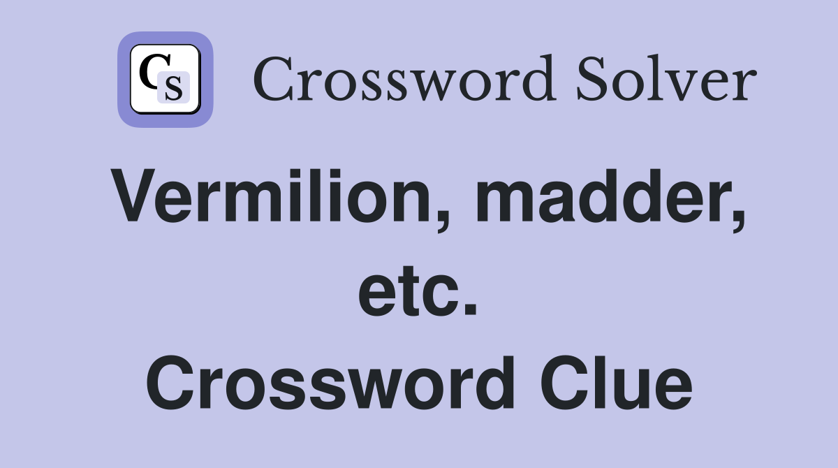 Vermilion, madder, etc. Crossword Clue