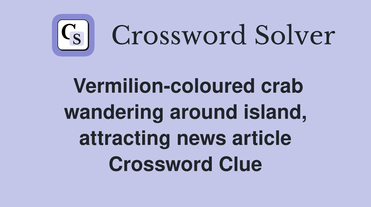 Vermilion-coloured crab wandering around island, attracting news article Crossword Clue