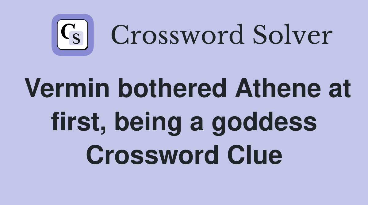 Vermin bothered Athene at first, being a goddess Crossword Clue