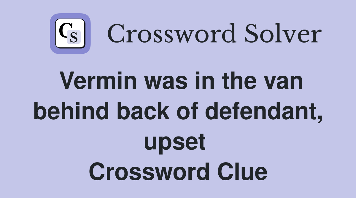 Vermin was in the van behind back of defendant, upset  Crossword Clue