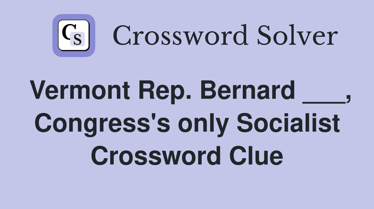 Vermont Rep. Bernard ___, Congress's only Socialist Crossword Clue