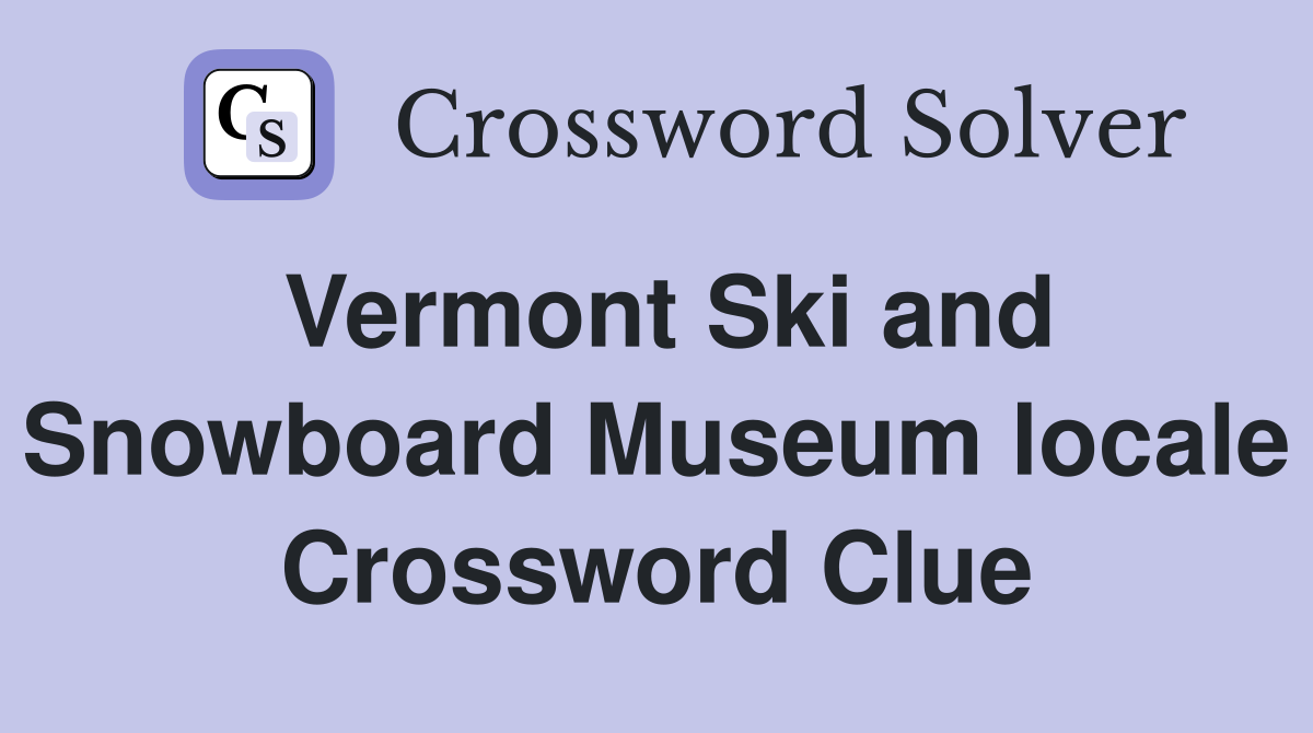 Vermont Ski and Snowboard Museum locale Crossword Clue