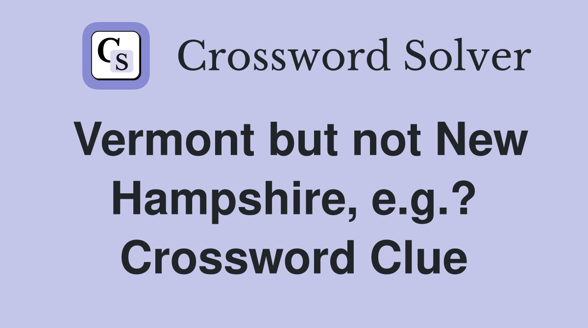 Vermont but not New Hampshire, e.g.? Crossword Clue