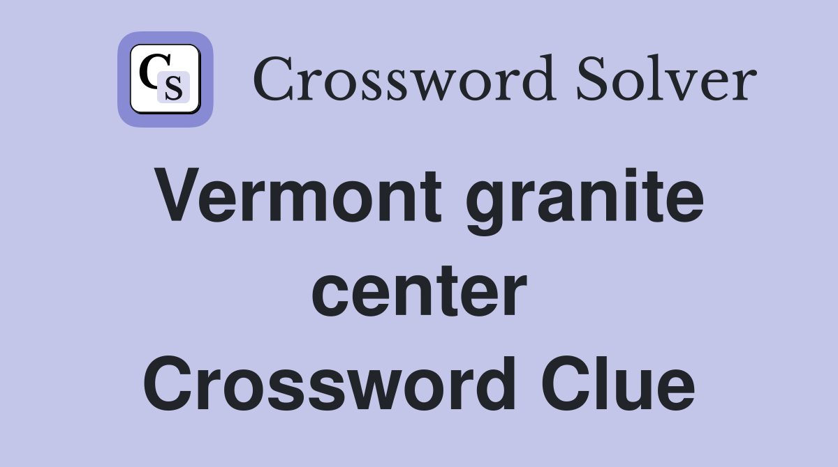 Vermont granite center Crossword Clue