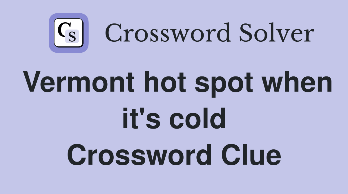 Vermont hot spot when it's cold Crossword Clue