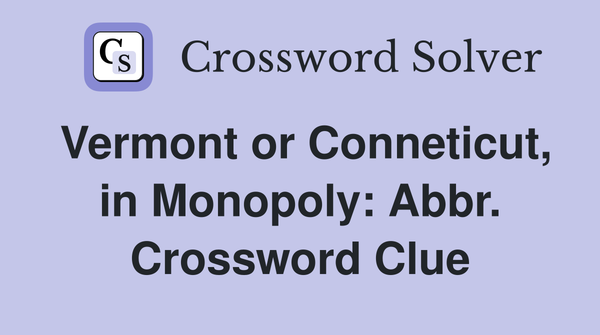 Vermont or Conneticut, in Monopoly: Abbr. Crossword Clue