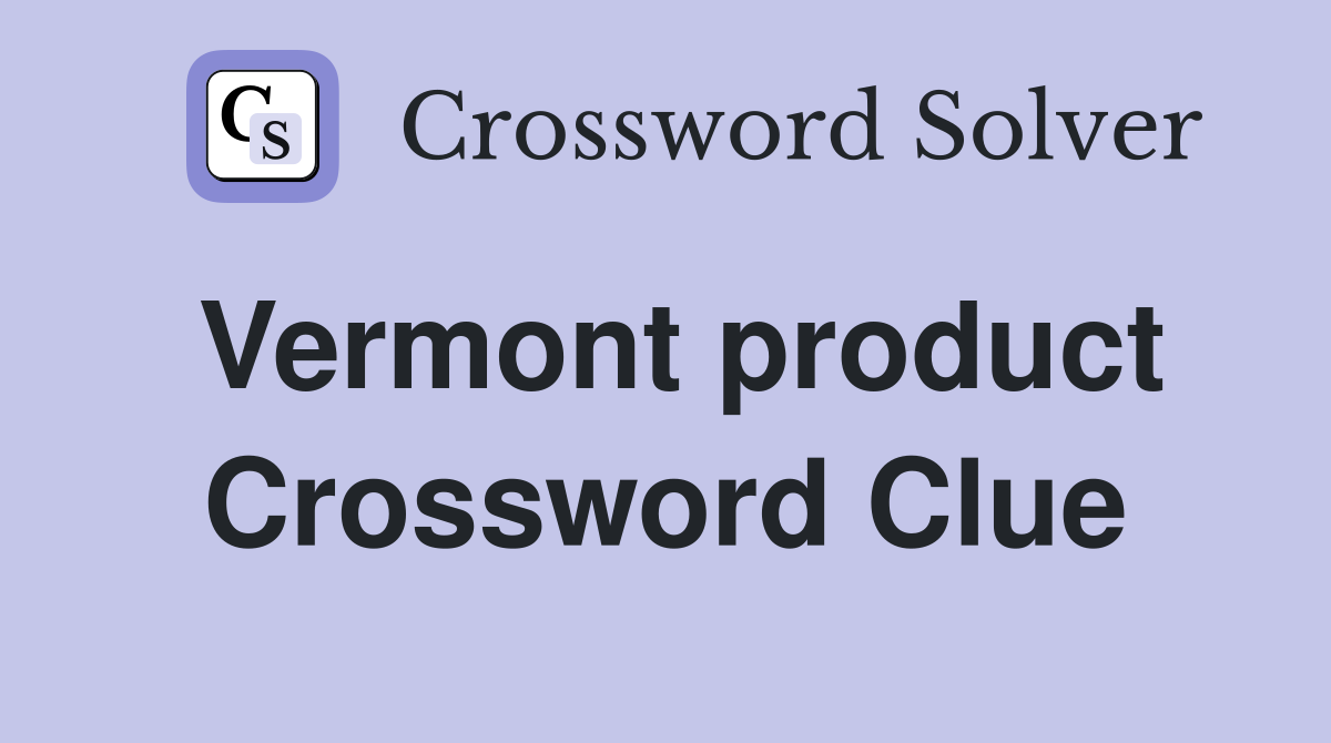 Vermont product Crossword Clue