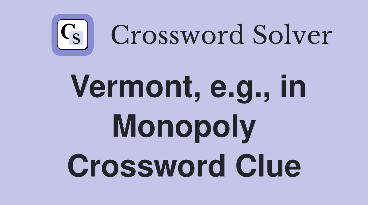 Vermont, e.g., in Monopoly Crossword Clue