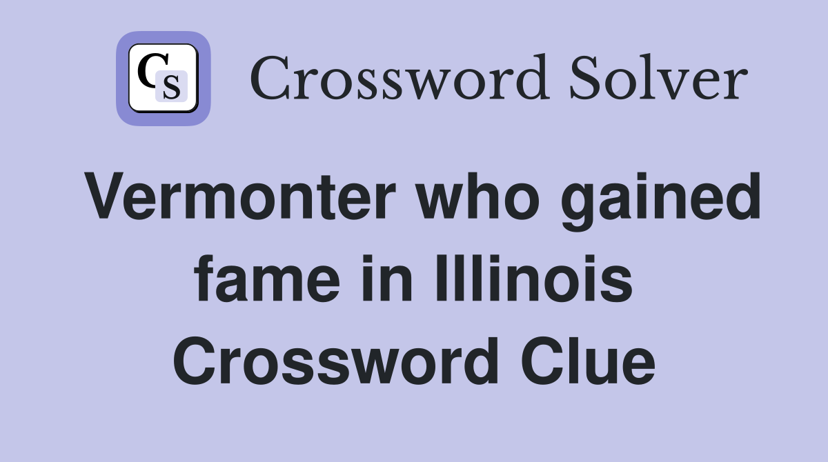 Vermonter who gained fame in Illinois Crossword Clue