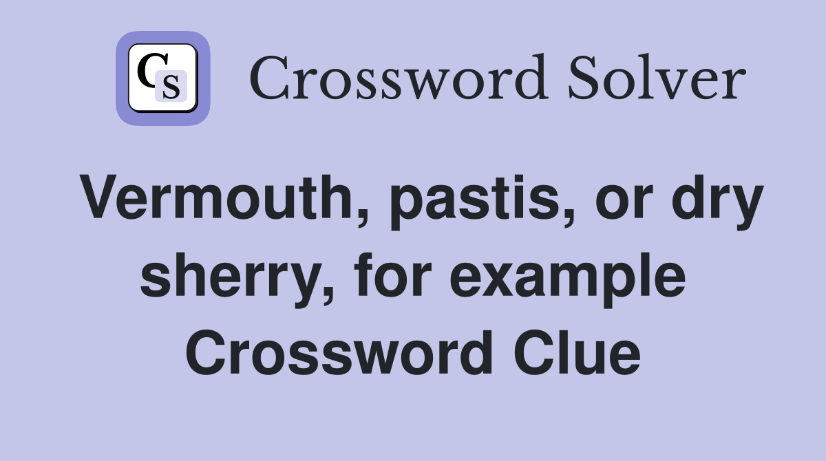 Vermouth, pastis, or dry sherry, for example Crossword Clue
