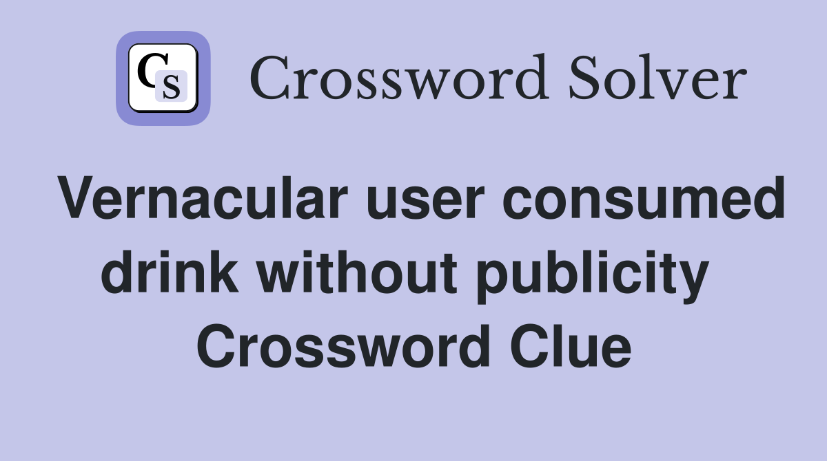 Vernacular user consumed drink without publicity  Crossword Clue
