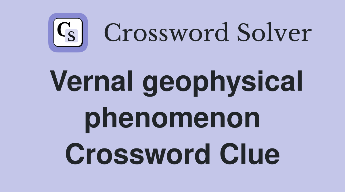 Vernal geophysical phenomenon Crossword Clue