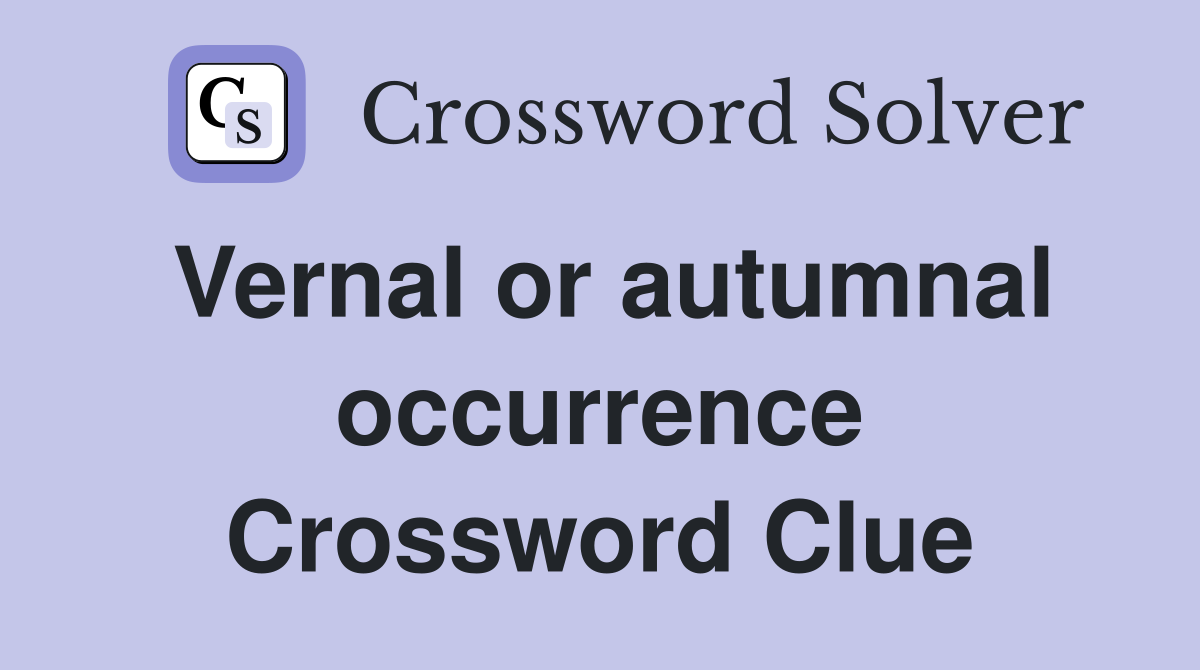 Vernal or autumnal occurrence Crossword Clue