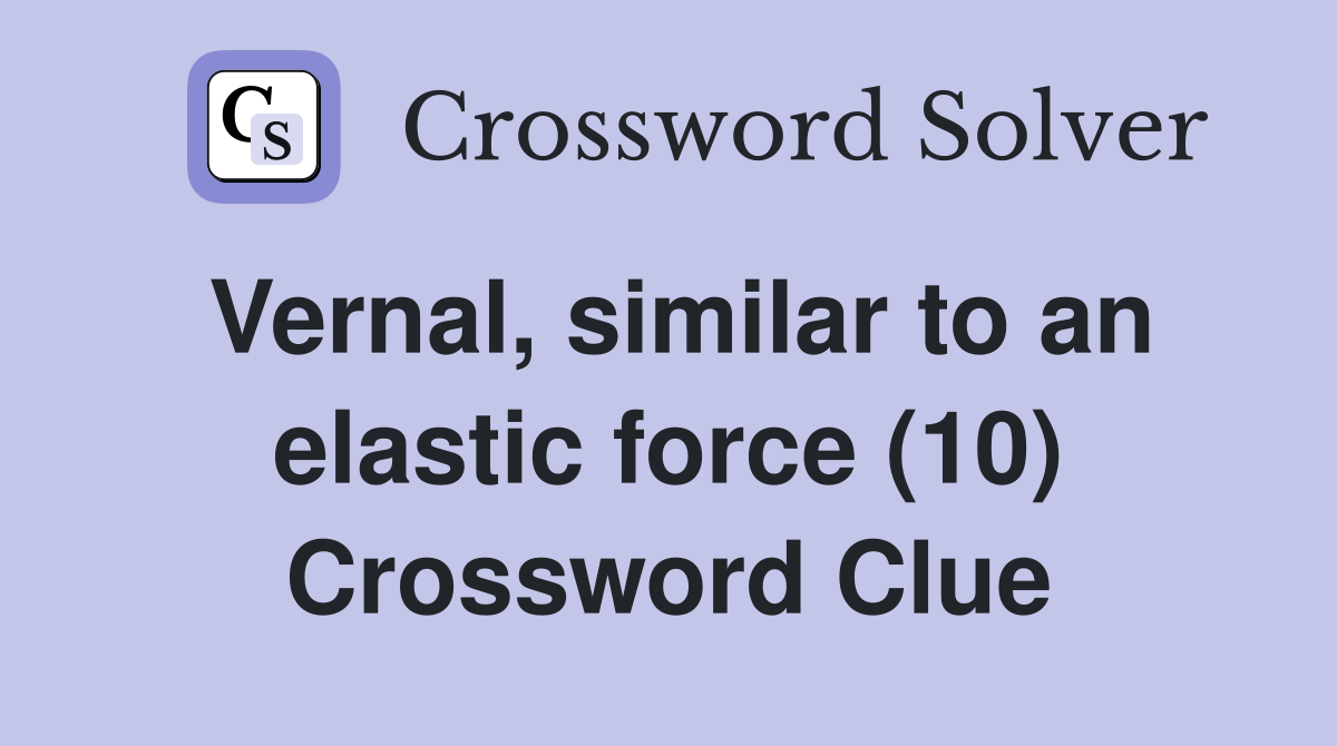 Vernal, similar to an elastic force (10) Crossword Clue