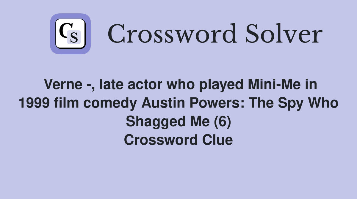 Verne -, late actor who played Mini-Me in 1999 film comedy Austin Powers: The Spy Who Shagged Me (6) Crossword Clue
