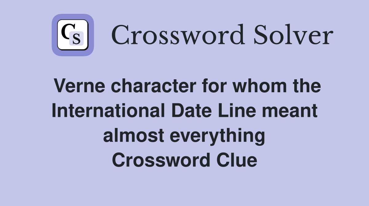 Verne character for whom the International Date Line meant almost everything Crossword Clue