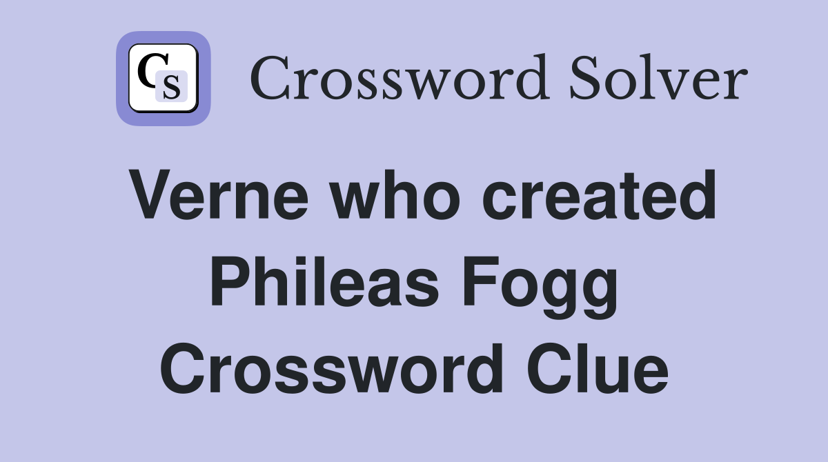 Verne who created Phileas Fogg Crossword Clue