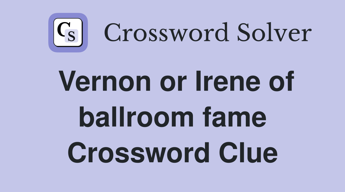 Vernon or Irene of ballroom fame Crossword Clue