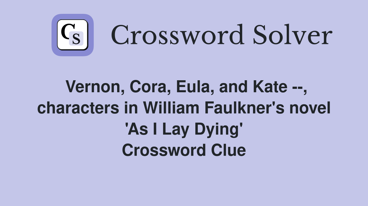 Vernon, Cora, Eula, and Kate --, characters in William Faulkner's novel 'As I Lay Dying' Crossword Clue