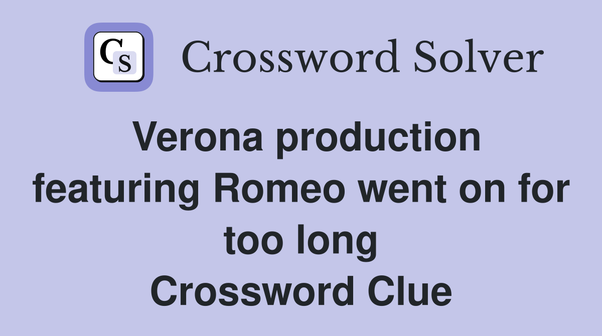 Verona production featuring Romeo went on for too long Crossword Clue