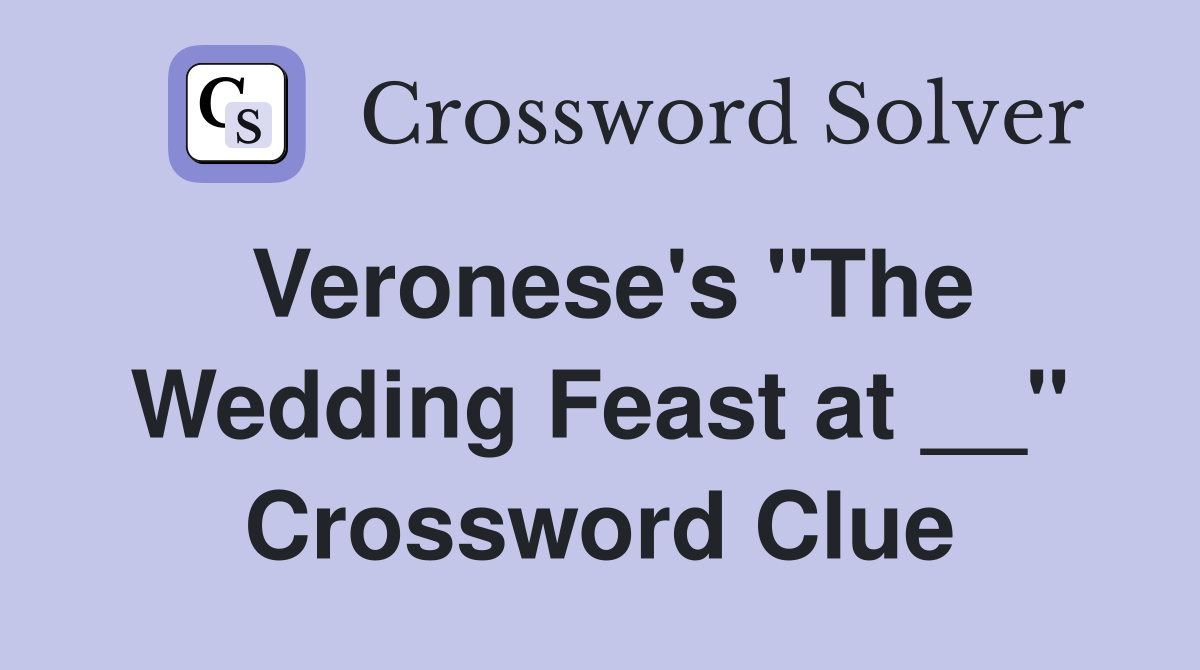Veronese's "The Wedding Feast at __" Crossword Clue
