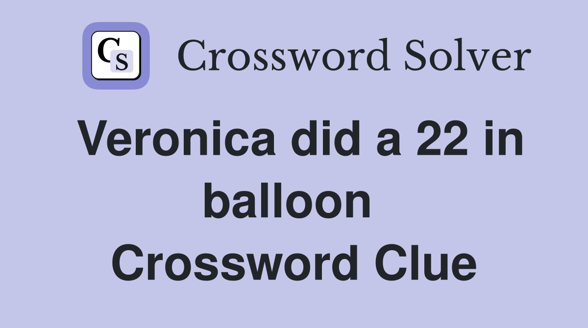 Veronica did a 22 in balloon  Crossword Clue
